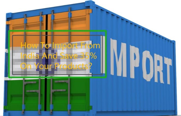How To Import From India And Save 35% On Your Products?